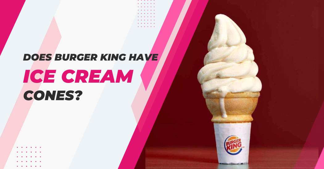 Burger King Have Ice Cream Cones